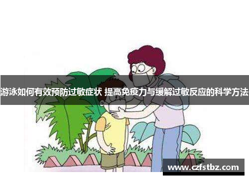 游泳如何有效预防过敏症状 提高免疫力与缓解过敏反应的科学方法